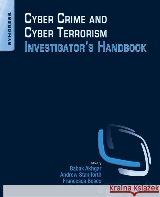 Cyber Crime and Cyber Terrorism Investigator's Handbook Babak Akhgar Andrew Staniforth Francesca Bosco 9780128007433 Syngress Publishing