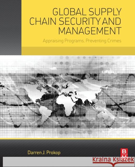 Global Supply Chain Security and Management: Appraising Programs, Preventing Crimes Darren Prokop 9780128007488 Butterworth-Heinemann