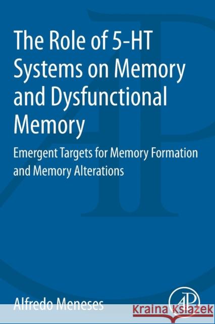 The Role of 5-HT Systems on Memory and Dysfunctional Memory: Emergent Targets for Memory Formation and Memory Alterations Alfredo Meneses (Department of Pharmacobiology, CINVESTAV (Centro de Investigación y de Estudios Avanzados del Instituto 9780128008362
