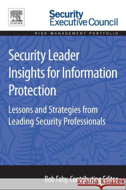 Security Leader Insights for Information Protection: Lessons and Strategies from Leading Security Professionals Fahy, Bob 9780128008430 Elsevier Science & Technology