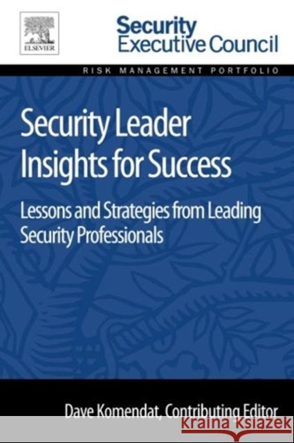 Security Leader Insights for Success: Lessons and Strategies from Leading Security Professionals Komendat, Dave   9780128008447 Elsevier Science