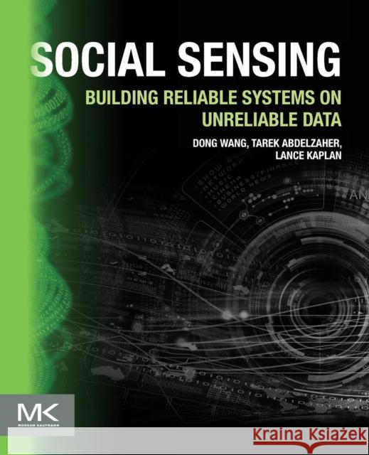 Social Sensing: Building Reliable Systems on Unreliable Data Wang, Dong 9780128008676