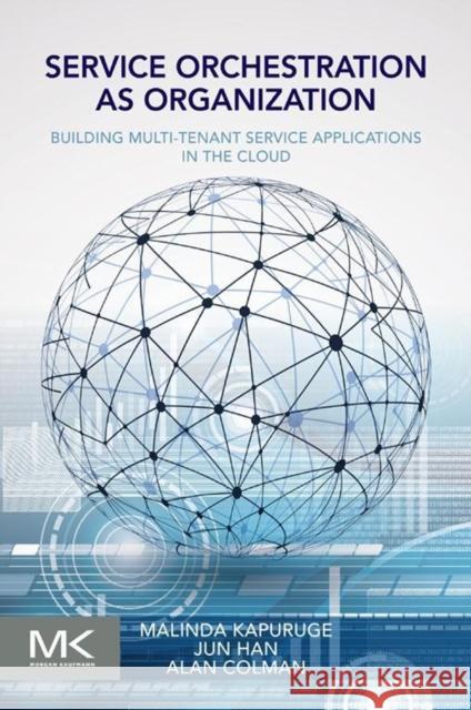 Service Orchestration as Organization: Building Multi-Tenant Service Applications in the Cloud Malinda Kapuruge Jun Han Alan Colman 9780128009383 Elsevier