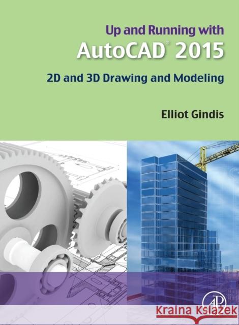 Up and Running with AutoCAD 2015: 2D and 3D Drawing and Modeling Gindis, Elliot J. 9780128009543