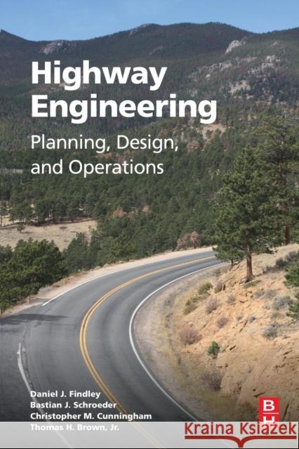 Highway Engineering: Planning, Design, and Operations Findley, Daniel J Schroeder, Bastian Brown, Tom 9780128012482