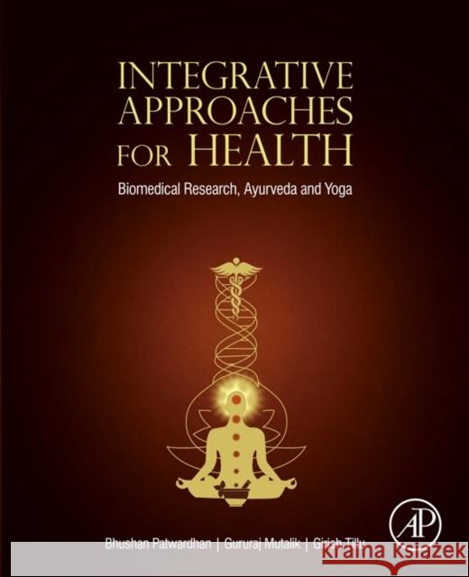 Integrative Approaches for Health: Biomedical Research, Ayurveda and Yoga Bhushan Patwardhan Gururaj Mutalik Girish Tillu 9780128012826