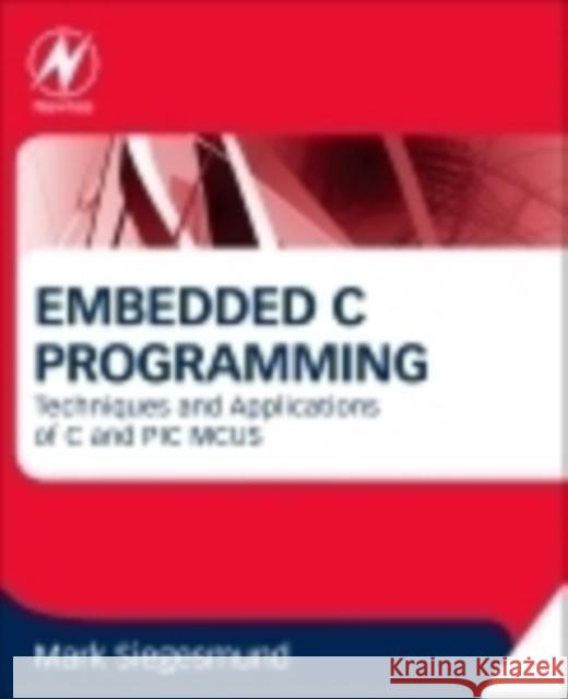 Embedded C Programming: Techniques and Applications of C and PIC MCUS Siegesmund, Mark 9780128013144 Elsevier Science & Technology