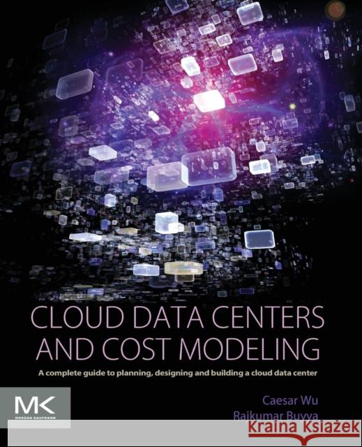 Cloud Data Centers and Cost Modeling: A Complete Guide to Planning, Designing and Building a Cloud Data Center Wu, Caesar 9780128014134