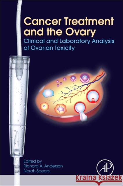 Cancer Treatment and the Ovary: Clinical and Laboratory Analysis of Ovarian Toxicity Anderson, Richard A. 9780128015919