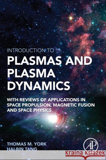 Introduction to Plasmas and Plasma Dynamics: With Reviews of Applications in Space Propulsion, Magnetic Fusion and Space Physics Tang, Haibin 9780128016619