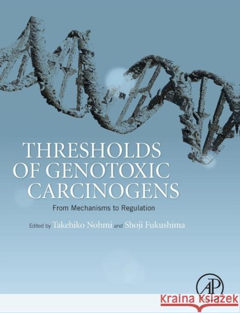 Thresholds of Genotoxic Carcinogens: From Mechanisms to Regulation Takehiko Nohmi 9780128016633 ACADEMIC PRESS