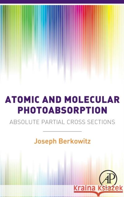 Atomic and Molecular Photoabsorption: Absolute Partial Cross Sections Berkowitz, Joseph 9780128019436 Elsevier Science