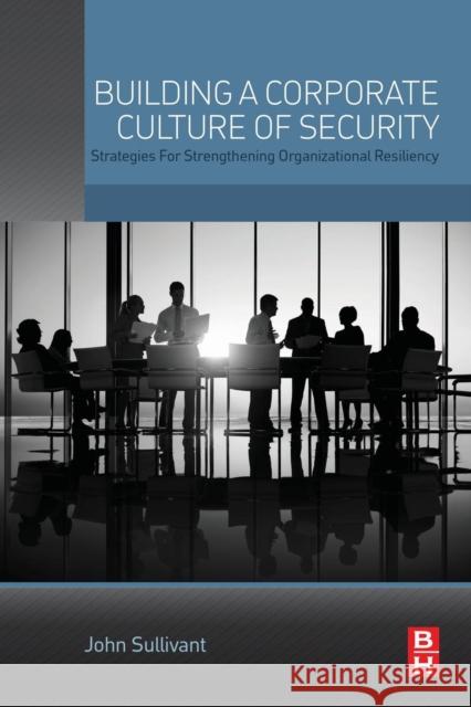 Building a Corporate Culture of Security: Strategies for Strengthening Organizational Resiliency Sullivant, John 9780128020197 Elsevier Science