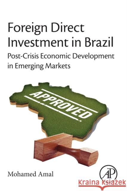 Foreign Direct Investment in Brazil: Post-Crisis Economic Development in Emerging Markets Amal, Mohamed 9780128020678