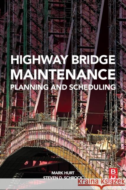 Highway Bridge Maintenance Planning and Scheduling Hurt, Mark A. Schrock, Steven D  9780128020692