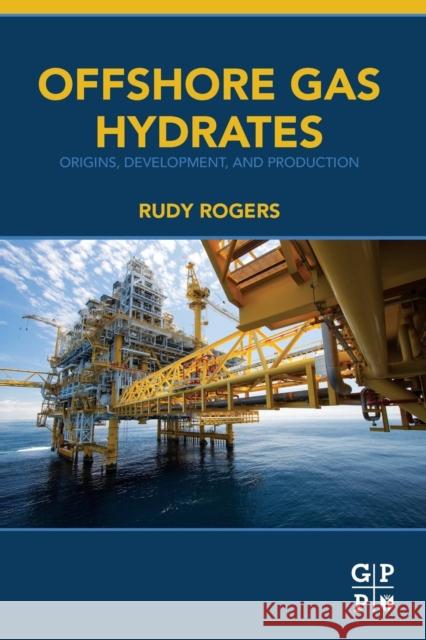 Offshore Gas Hydrates: Origins, Development, and Production Rogers, Rudy   9780128023198 Elsevier Science