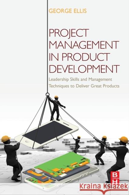 Project Management in Product Development: Leadership Skills and Management Techniques to Deliver Great Products Ellis, George 9780128023228