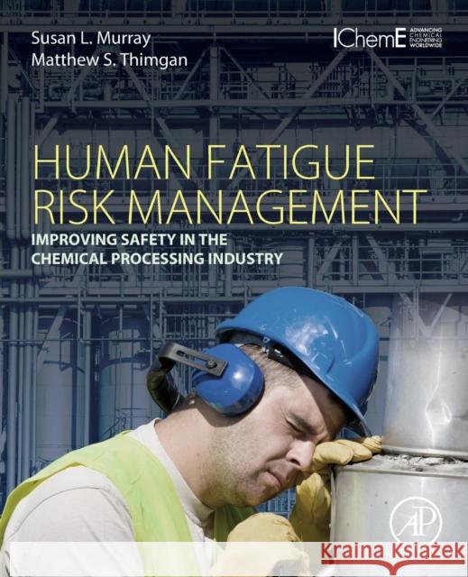 Human Fatigue Risk Management: Improving Safety in the Chemical Processing Industry Murray, Susan L. Thimgan, Matthew S  9780128024126