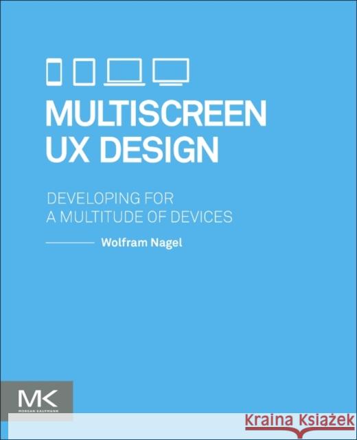 Multiscreen UX Design: Developing for a Multitude of Devices Nagel, Wolfram 9780128027295 Elsevier Science