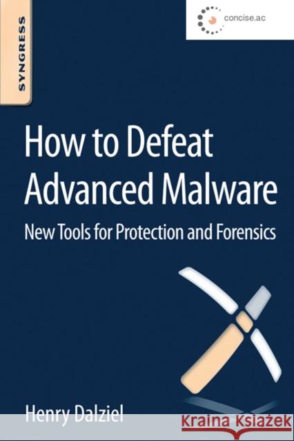 How to Defeat Advanced Malware: New Tools for Protection and Forensics Dalziel, Max   9780128027318 Elsevier Science
