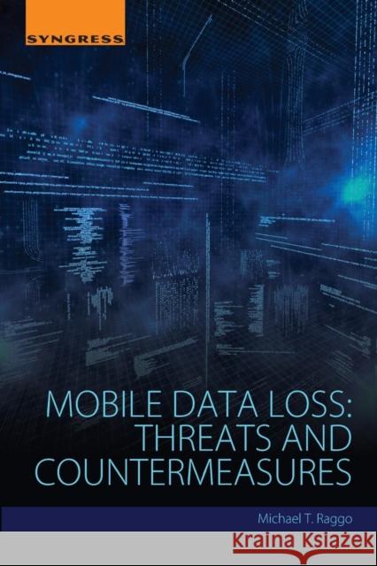 Mobile Data Loss: Threats and Countermeasures Michael T. Raggo (CISSP, NSA-IAM, ACE, CSI) 9780128028643 Syngress Media,U.S.