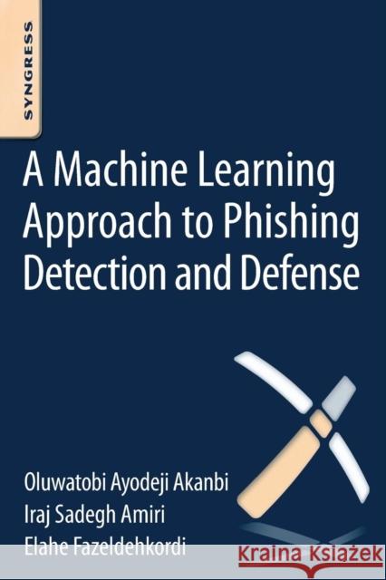 A Machine-Learning Approach to Phishing Detection and Defense I. S. Amiri O. a. Akanbi E. Fazeldohkordi 9780128029275 Syngress Publishing