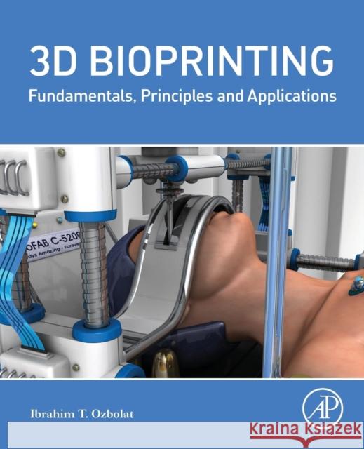 3D Bioprinting: Fundamentals, Principles and Applications Ozbolat, Ibrahim Tarik 9780128030103 ACADEMIC PRESS