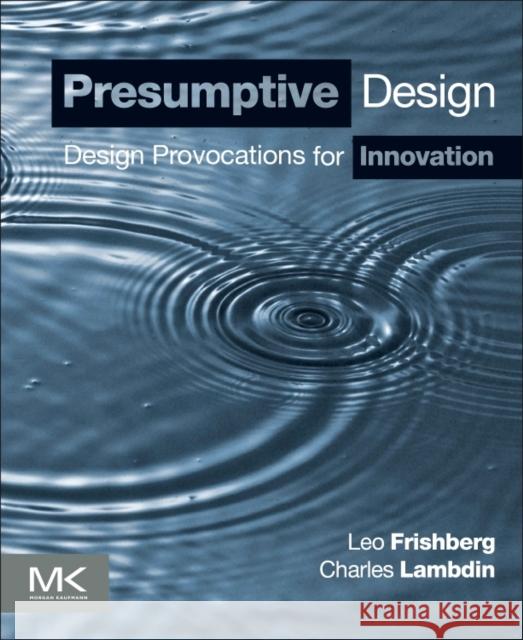 Presumptive Design: Design Provocations for Innovation Frishberg, Leo 9780128030868 Elsevier Science