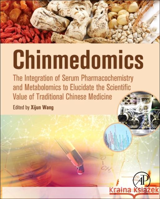 Chinmedomics: The Integration of Serum Pharmacochemistry and Metabolomics to Elucidate the Scientific Value of Traditional Chinese M Wang, Xijun Zhang, Aihua Sun, Hui 9780128031179