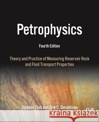 Petrophysics: Theory and Practice of Measuring Reservoir Rock and Fluid Transport Properties Tiab, Djebbar Donaldson, Erle C.  9780128031889 Elsevier Science