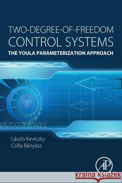 Two-Degree-Of-Freedom Control Systems: The Youla Parameterization Approach Keviczky, László 9780128033104