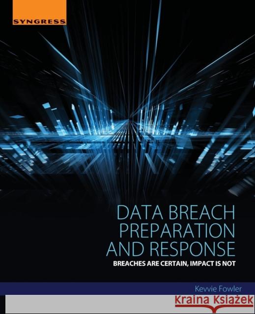 Data Breach Preparation and Response: Breaches Are Certain, Impact Is Not Fowler, Kevvie 9780128034514 Elsevier Science