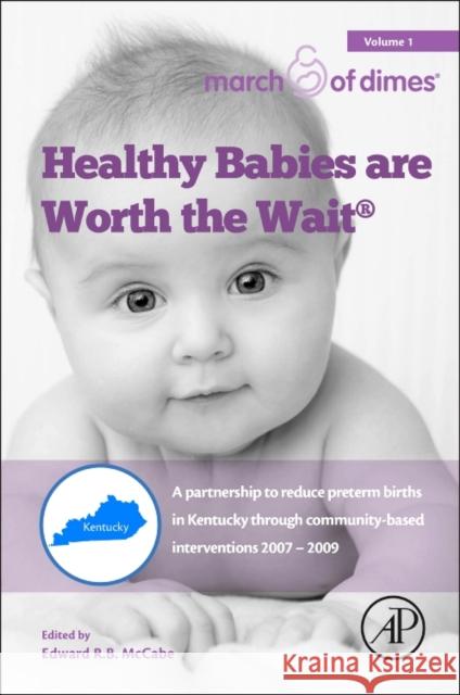 Healthy Babies Are Worth the Wait: A Partnership to Reduce Preterm Births in Kentucky Through Community-Based Interventions 2007 - 2009 McCabe, Edward R.B.   9780128034828