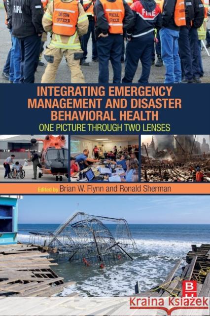 Integrating Emergency Management and Disaster Behavioral Health: One Picture Through Two Lenses Flynn, Brian 9780128036389 Butterworth-Heinemann