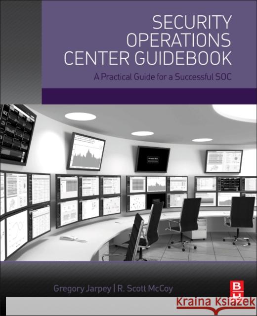 Security Operations Center Guidebook A Practical Guide for a Successful SOC Jarpey, Gregory|||McCoy, Scott 9780128036570 