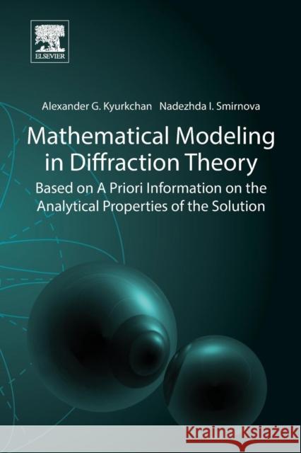 Mathematical Modeling in Diffraction Theory: Based on A Priori Information on the Analytical Properties of the Solution Alexander G. Kyurkchan (Department of Probability Theory and Applied Mathematics, Moscow Technical University of Communi 9780128037287 Elsevier Science Publishing Co Inc