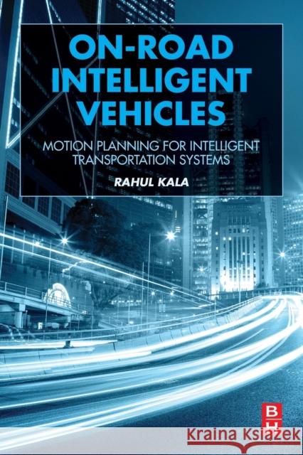 On-Road Intelligent Vehicles: Motion Planning for Intelligent Transportation Systems Kala, Rahul 9780128037294 Elsevier Science & Technology