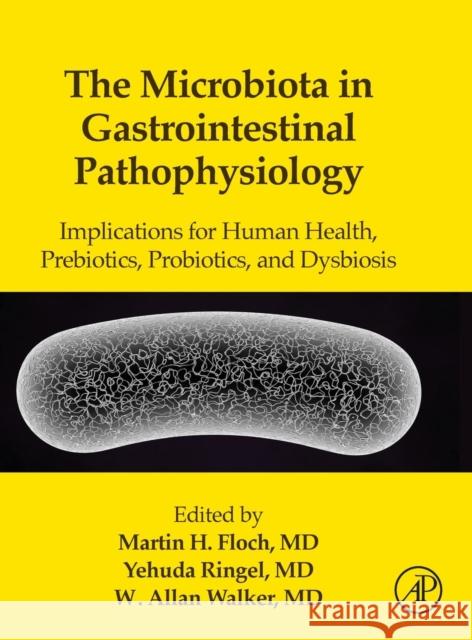 The Microbiota in Gastrointestinal Pathophysiology: Implications for Human Health, Prebiotics, Probiotics, and Dysbiosis Floch, Martin H. 9780128040249 Academic Press