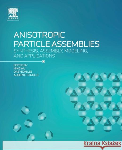 Anisotropic Particle Assemblies: Synthesis, Assembly, Modeling, and Applications Ning Wu Daeyeon Lee Alberto Striolo 9780128040690 Elsevier