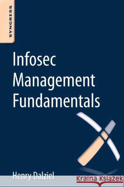 Infosec Management Fundamentals Henry Dalziel (Founder, Concise Ac Ltd, UK) 9780128041727