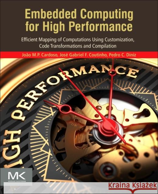 Embedded Computing for High Performance: Efficient Mapping of Computations Using Customization, Code Transformations and Compilation Cardoso, João Manuel Paiva 9780128041895