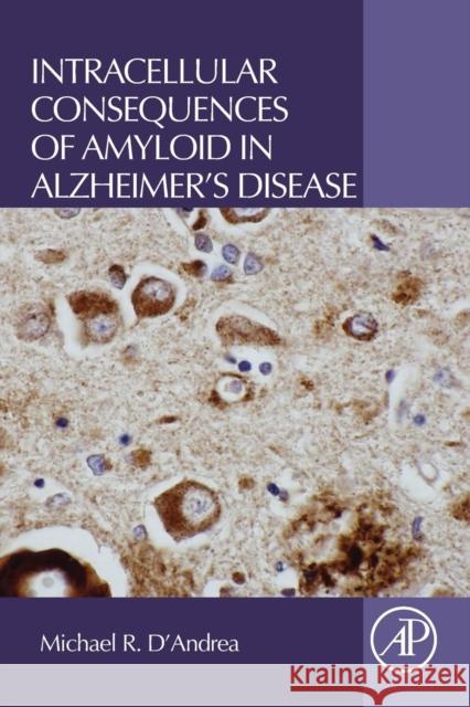 Intracellular Consequences of Amyloid in Alzheimer's Disease D'Andrea, Michael R.   9780128042564 Elsevier Science