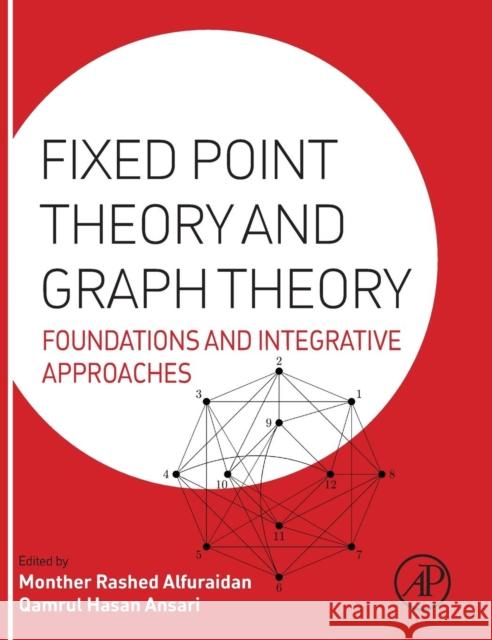 Fixed Point Theory and Graph Theory: Foundations and Integrative Approaches Qamrul Ansari Monther Alfuraidan 9780128042953 Academic Press