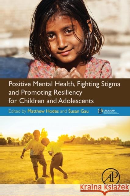 Positive Mental Health, Fighting Stigma and Promoting Resiliency for Children and Adolescents Matthew Hodes Susan Shur Gau 9780128043943 Academic Press
