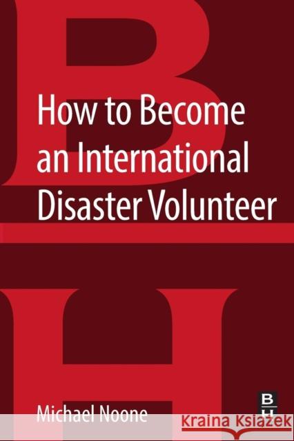 How to Become an International Disaster Volunteer Michael Noone 9780128044636 Butterworth-Heinemann