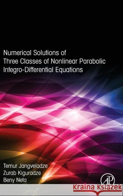 Numerical Solutions of Three Classes of Nonlinear Parabolic Integro-Differential Equations Jangveladze, T Kiguradze, Z Neta, Beny 9780128046289 Elsevier Science