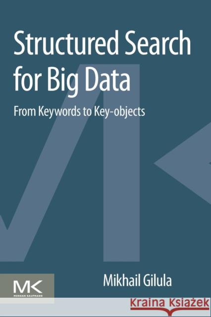 Structured Search for Big Data: From Keywords to Key-Objects Gilula, Mikhail 9780128046319