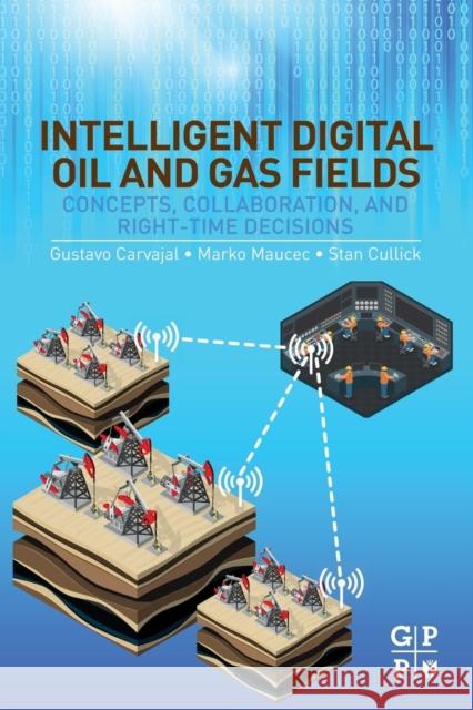 Intelligent Digital Oil and Gas Fields: Concepts, Collaboration, and Right-Time Decisions Gustavo Carvajal Marko Maucec Stan Cullick 9780128046425 Gulf Professional Publishing