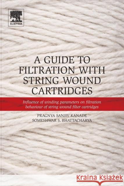 A Guide to Filtration with String Wound Cartridges: Influence of Winding Parameters on Filtration Behaviour of String Wound Filter Cartridges Pragnya Kanade 9780128048474