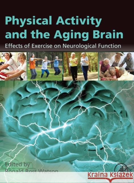 Physical Activity and the Aging Brain: Effects of Exercise on Neurological Function Watson, Ronald Ross 9780128050941